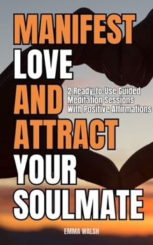 Paperback Manifest Love and Attract Your Soulmate: Two Ready-to-Use Guided Meditation Sessions With Positive Affirmations Book