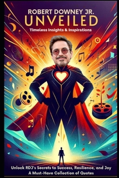 Robert Downey Jr. Unveiled: Timeless Insights & Inspirations: Unlock RDJ's Secrets to Success, Resilience, and Joy - A Must-Have Collection of Quo