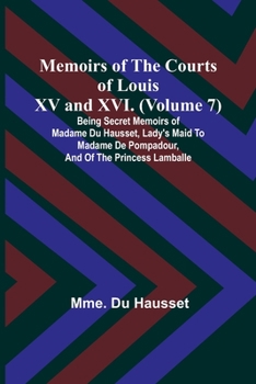 Paperback Memoirs of the Courts of Louis XV and XVI. (Volume 7); Being secret memoirs of Madame Du Hausset, lady's maid to Madame de Pompadour, and of the Princ Book