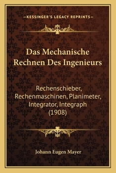 Paperback Das Mechanische Rechnen Des Ingenieurs: Rechenschieber, Rechenmaschinen, Planimeter, Integrator, Integraph (1908) [German] Book