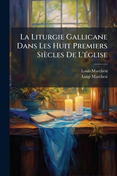 La Liturgie Gallicane Dans Les Huit Premiers Siècles De L'Ã(c)glise (French Edition)