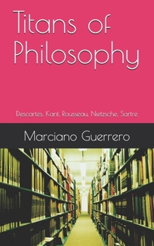 Paperback Titans of Philosophy: Descartes, Kant, Rousseau, Nietzsche, Sartre Book