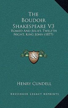 The Boudoir Shakespeare V3: Romeo And Juliet, Twelfth Night, King John