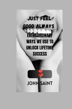 Paperback Just Feel Good Always: Extraordinary Ways We Use to Unlock Lifetime Success Book