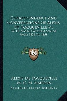 Correspondence and Conversations of Alexis de Tocqueville V1: With Nassau William Senior from 1834 to 1859