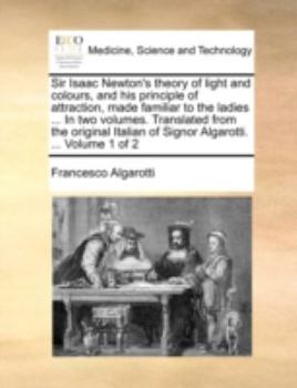 Paperback Sir Isaac Newton's theory of light and colours, and his principle of attraction, made familiar to the ladies ... In two volumes. Translated from the o Book
