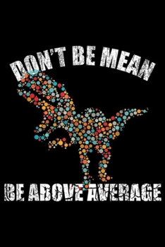 Paperback Don't be mean be above average: Funny Don't be mean be above average math dot t-rex Gift Journal/Notebook Blank Lined Ruled 6x9 100 Pages Book