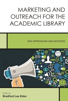 Marketing and Outreach for the Academic Library: New Approaches and Initiatives - Book #7 of the Creating the 21st-Century Academic Library