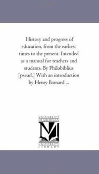 Paperback History and Progress of Education, from the Earliest Times to the Present. Intended as a Manual for Teachers and Students. by Philobiblius [Pseud.] Wi Book