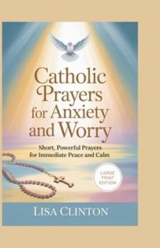Catholic Prayers for Anxiety and Worry: Short, Powerful Prayers for Immediate Peace and Calm (Large Print)