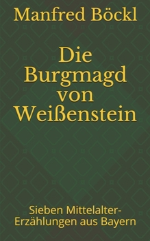Paperback Die Burgmagd von Weißenstein: Sieben Mittelalter-Erzählungen aus Bayern [German] Book