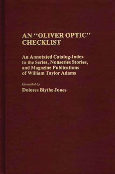 An "Oliver Optic" Checklist: An Annotated Catalog-Index to the Series, Nonseries Stories, and Magazine Publications of William Taylor Adams (Bibliographies and Indexes in American Literature)