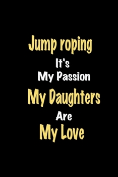 Jump roping It's My Passion My Daughters Are My Love: Lined notebook / Great Jump roping Funny quote in this Jump roping Journal, This Perfect Jump ... Happiness Also for Jump roping Hobby Lover