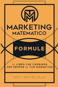 Paperback Marketing Matematico: Formule: Il Libro Che Cambierà Per Sempre Il Tuo Marketing [Italian] Book