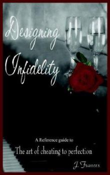 Paperback Designing Infidelity: A Reference Guide to the Art of Cheating to Perfection Book