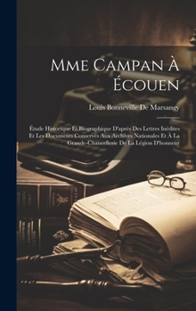 Hardcover Mme Campan À Écouen: Étude Historique Et Biographique D'aprés Des Lettres Inédites Et Les Documents Conservés Aux Archives Nationales Et À [French] Book