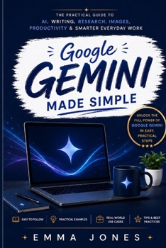 Google Gemini Made Simple: The Practical Guide to AI, Writing, Research, Images, Productivity & Smarter Everyday Work (AI Tools)