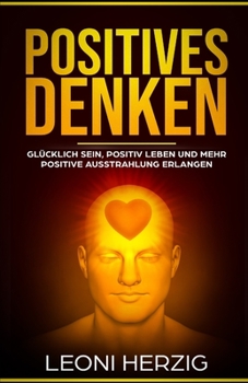 Paperback Positives Denken: Die besten Methoden für ein zufriedeneres und glücklicheres Leben - Glücklich sein, positiv Leben und mehr positive Au [German] Book