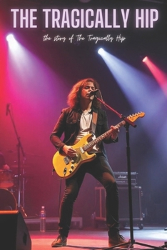 The Tragically Hip: the story of The Tragically Hip