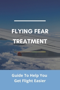 Paperback Flying Fear Treatment: Guide To Help You Get Flight Easier: Really Anxious About Flying Book