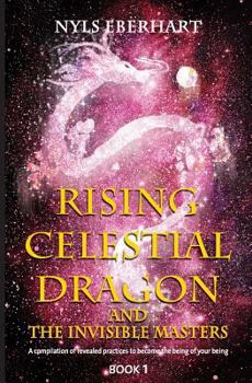 Paperback Rising Celestial Dragon and the Invisible Masters: A compilation of revealed practices to become the being of your being Book