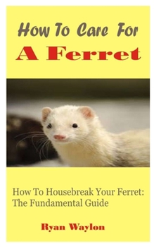 Paperback How To Care For A Ferret: How To Housebreak Your Ferret: The Fundamental Guide Book