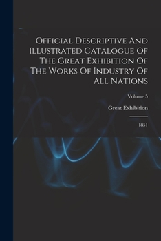 Official Descriptive And Illustrated Catalogue Of The Great Exhibition Of The Works Of Industry Of All Nations: 1851; Volume 5