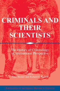 Criminals and Their Scientists: The History of Criminology in International Perspective - Book  of the Publications of the German Historical Institute