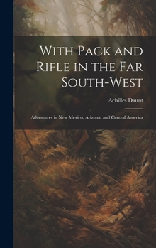 Hardcover With Pack and Rifle in the far South-west: Adventures in New Mexico, Arizona, and Central America Book