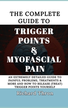 Paperback The Complete Guide to Trigger Points & Myofascial Pain: An Extremely Detailed Guide to Painful Problems, Treatments & More and How to Release (treat) Book