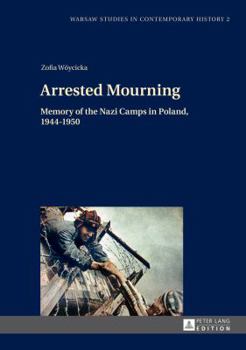 Arrested Mourning: Memory of the Nazi Camps in Poland, 1944-1950 - Book  of the W krainie PRL