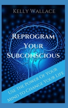 Paperback Reprogram Your Subconscious: Use The Power Of Your Mind To Get Everything You Want Book