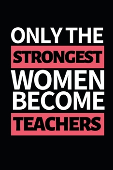 Paperback Only The Strongest Women Become Teachers: Funny Teacher Notebook/Journal (6" X 9") Great Thank You Gift Idea For Teachers Book