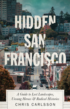 Hardcover Hidden San Francisco: A Guide to Lost Landscapes, Unsung Heroes and Radical Histories Book