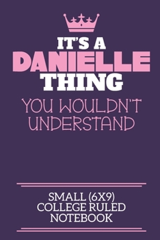 Paperback It's A Danielle Thing You Wouldn't Understand Small (6x9) College Ruled Notebook: A cute notebook or notepad to write in for any book lovers, doodle w Book