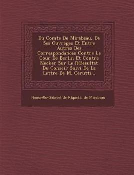 Paperback Du Comte de Mirabeau, de Ses Ouvrages Et Entre Autres Des Correspondances Contre La Cour de Berlin Et Contre Necker Sur Le R Esultat Du Conseil: Suivi [French] Book