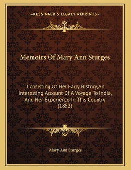 Paperback Memoirs Of Mary Ann Sturges: Consisting Of Her Early History, An Interesting Account Of A Voyage To India, And Her Experience In This Country (1852 Book