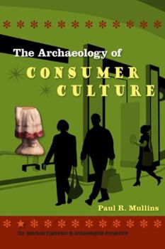 The Archaeology of Consumer Culture - Book  of the American Experience in Archaeological Perspective