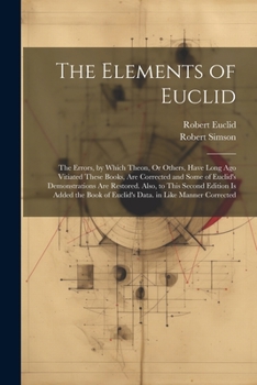 Paperback The Elements of Euclid: The Errors, by Which Theon, Or Others, Have Long Ago Vitiated These Books, Are Corrected and Some of Euclid's Demonstr Book