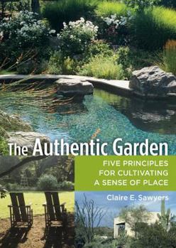 Hardcover The Authentic Garden: Five Principles for Cultivating a Sense of Place Book
