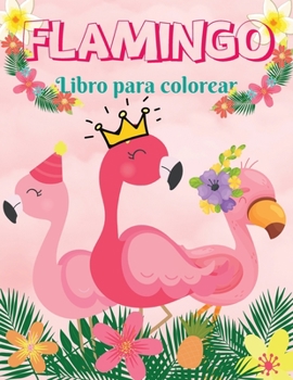 Flamingo Libro para colorear: Incre�ble Libro para Colorear Divertidas y F�ciles P�ginas para Colorear con Flamencos para Ni�os I Ni�os y Ni�as I Adorable I Dise�os �nicos para ni�os 2-6 I 4-8 a�os