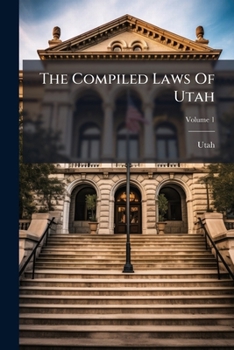 The Compiled Laws Of Utah: The Declaration Of Independence And Constitution Of The United States And Statutes Of The United States Locally Applicable And Important, Volume 1