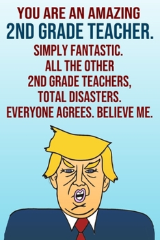 Paperback You Are An Amazing 2nd Grade Teacher Simply Fantastic All the Other 2nd Grade Teachers Total Disasters Everyone Agrees Believe Me: Donald Trump 110-Pa Book