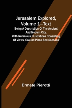 Paperback Jerusalem Explored, Volume 1-Text; Being a Description of the Ancient and Modern City, with Numerous Illustrations Consisting of Views, Ground Plans a Book