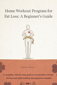Home Workout Program for Fat Loss: A Beginner’s Guide: A Beginner’s Step-by-Step Guide to Burn Fat at Home and building lasting fitness habits without equipment