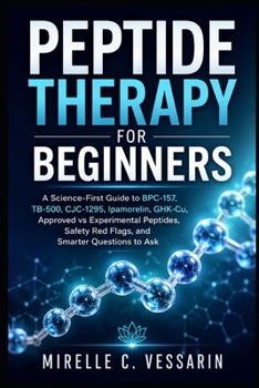 Peptide Therapy for Beginners: A Science-First Guide to B P C-157, T B-500, C J C-1295, Ipamorelin, G H K-C u, Approved vs Experimental Peptides, Safety Red Flags, and Smarter Questions to Ask