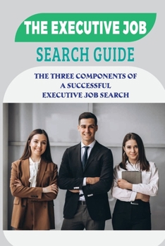 Paperback The Executive Job Search Guide: The Three Components Of A Successful Executive Job Search: Typical Job Search Problems Book