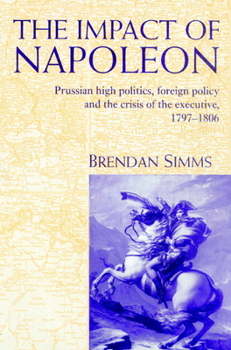 Paperback The Impact of Napoleon: Prussian High Politics, Foreign Policy and the Crisis of the Executive, 1797-1806 Book