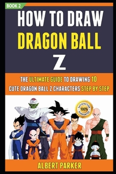 Paperback How To Draw Dragon Ball Z: The Ultimate Guide To Drawing 10 Cute Dragon Ball Z Characters Step By Step (Book 2). Book