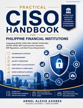 Practical CISO Handbook for Philippine Financial Institutions: Integrating ISO/IEC 27001:2022, ISO/IEC 27002:2022, ISO/IEC 27005, NIST Cybersecurity Framework, BSP Regulations, and Data Privacy Requir
